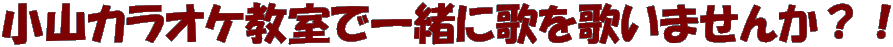 小山カラオケ教室で一緒に歌を歌いませんか？！